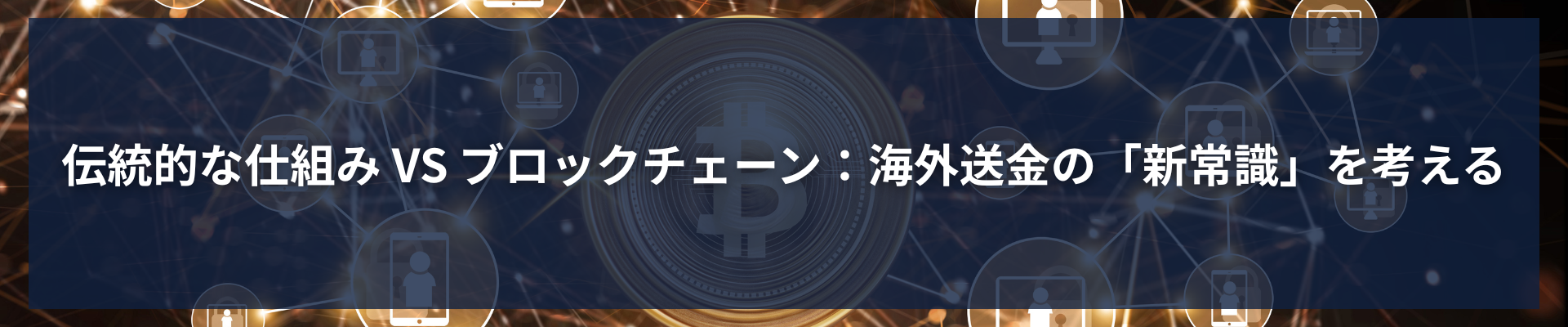TOP_伝統的な仕組み VS ブロックチェーン：海外送金の「新常識」を考える
