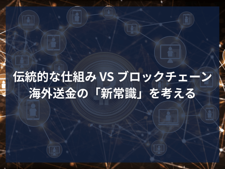 アイキャッチ_伝統的な仕組み VS ブロックチェーン：海外送金の「新常識」を考える
