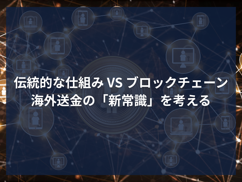 アイキャッチ_伝統的な仕組み VS ブロックチェーン：海外送金の「新常識」を考える