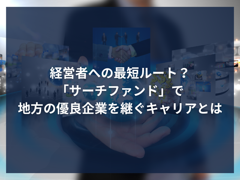 アイキャッチ_経営者への最短ルート？「サーチファンド」で地方の優良企業を継ぐキャリアとは
