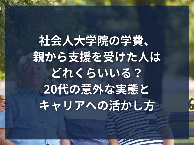 社会人大学院の学費、親から支援を受けた人はどれくらいいる？20代の意外な実態とキャリアへの活かし方
