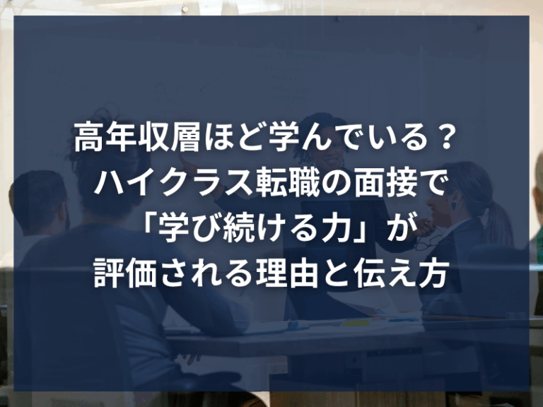 高年収層ほど学んでいる？ ハイクラス転職の面接で「学び続ける力」が評価される理由と伝え方