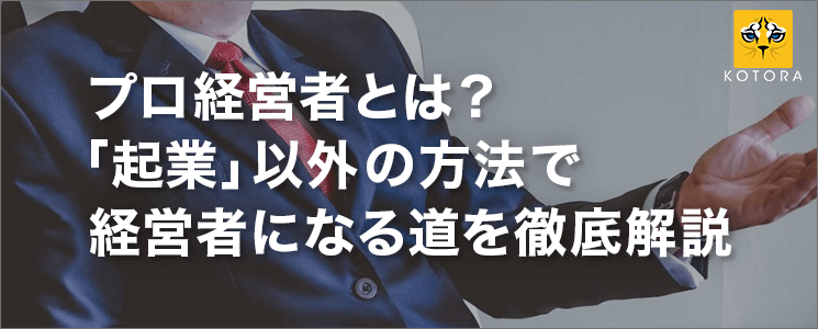 【プロ経営者とは？】「起業」以外の方法で経営者になる道を徹底解説