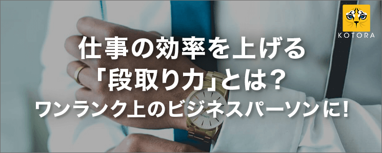 仕事の効率を上げる「段取り力」とは？ワンランク上のビジネスパーソンに！